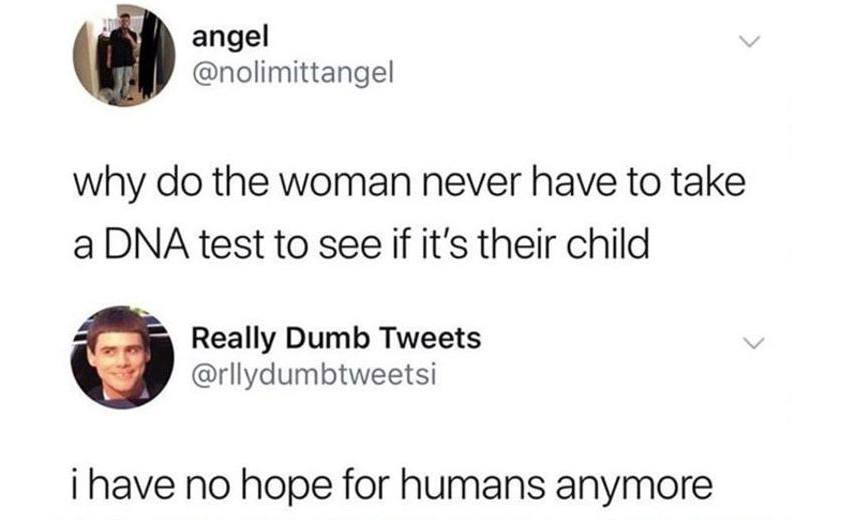 A post asking why women never have to take a DNA test to see if it’s their child and a response that says I have no hope for humans anymore 